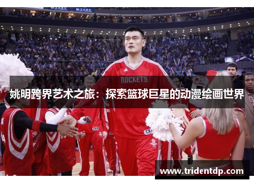 姚明跨界艺术之旅：探索篮球巨星的动漫绘画世界