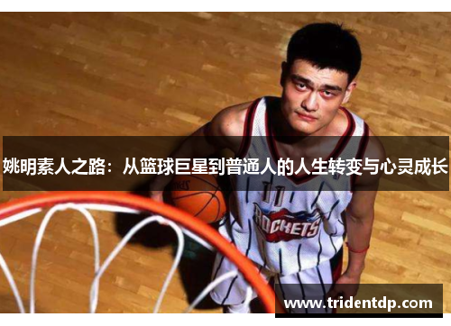 姚明素人之路：从篮球巨星到普通人的人生转变与心灵成长