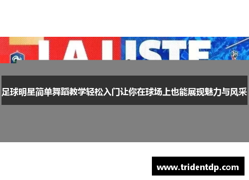 足球明星简单舞蹈教学轻松入门让你在球场上也能展现魅力与风采
