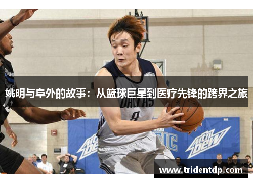 姚明与阜外的故事：从篮球巨星到医疗先锋的跨界之旅
