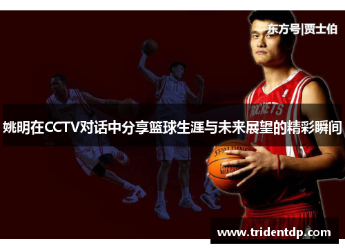 姚明在CCTV对话中分享篮球生涯与未来展望的精彩瞬间