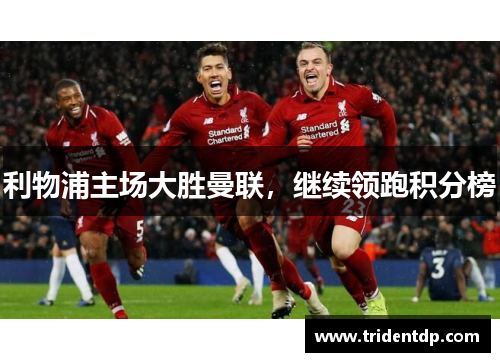 利物浦主场大胜曼联，继续领跑积分榜
