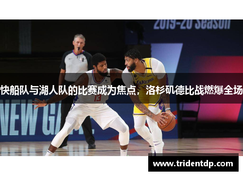 快船队与湖人队的比赛成为焦点，洛杉矶德比战燃爆全场