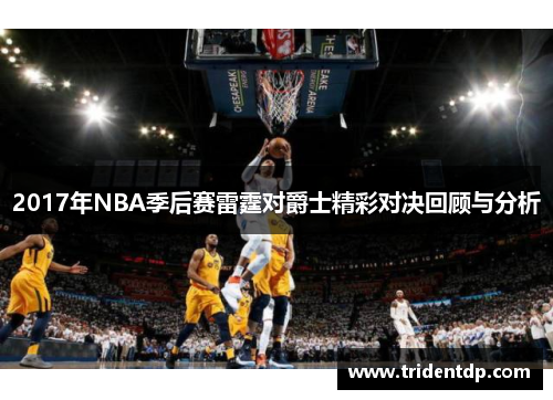 2017年NBA季后赛雷霆对爵士精彩对决回顾与分析