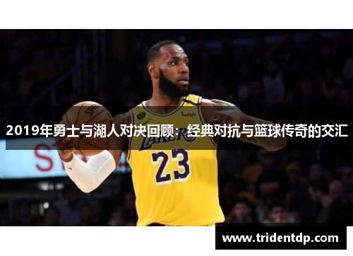 2019年勇士与湖人对决回顾：经典对抗与篮球传奇的交汇