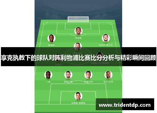 享克执教下的球队对阵利物浦比赛比分分析与精彩瞬间回顾