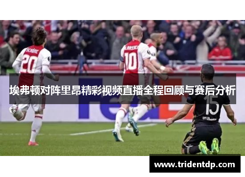 埃弗顿对阵里昂精彩视频直播全程回顾与赛后分析