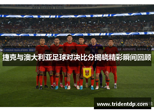 捷克与澳大利亚足球对决比分揭晓精彩瞬间回顾