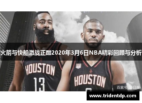 火箭与快船激战正酣2020年3月6日NBA精彩回顾与分析