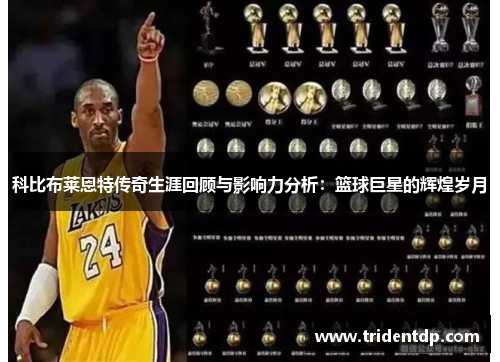科比布莱恩特传奇生涯回顾与影响力分析：篮球巨星的辉煌岁月